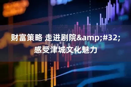 财富策略 走进剧院&#32;感受津城文化魅力