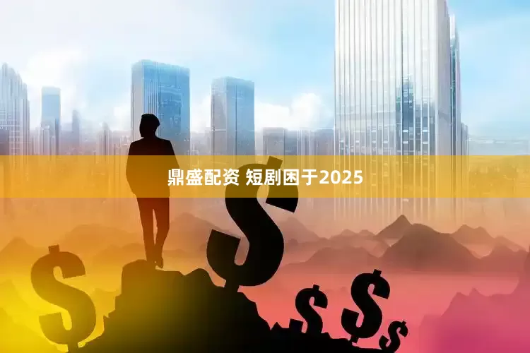 鼎盛配资 短剧困于2025
