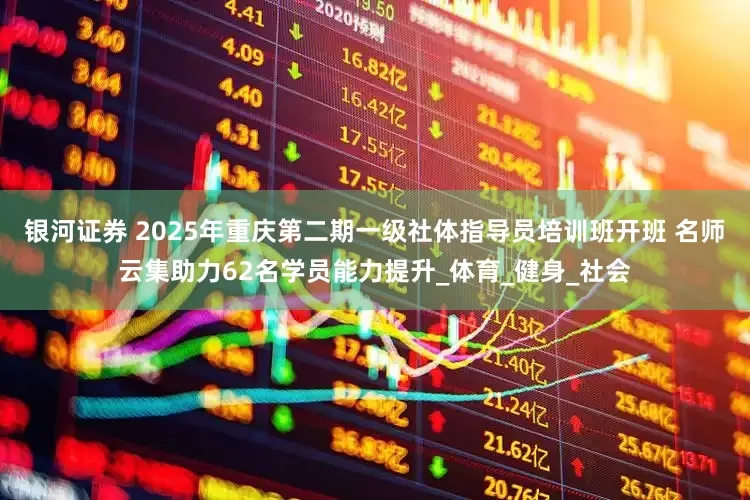 银河证券 2025年重庆第二期一级社体指导员培训班开班 名师云集助力62名学员能力提升_体育_健身_社会