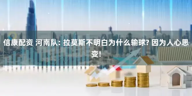 信康配资 河南队: 拉莫斯不明白为什么输球? 因为人心思变!