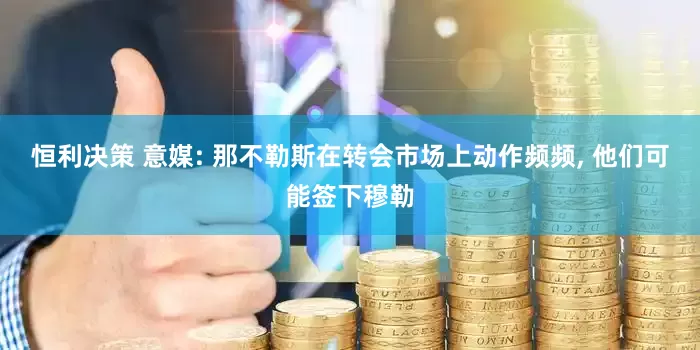 恒利决策 意媒: 那不勒斯在转会市场上动作频频, 他们可能签下穆勒