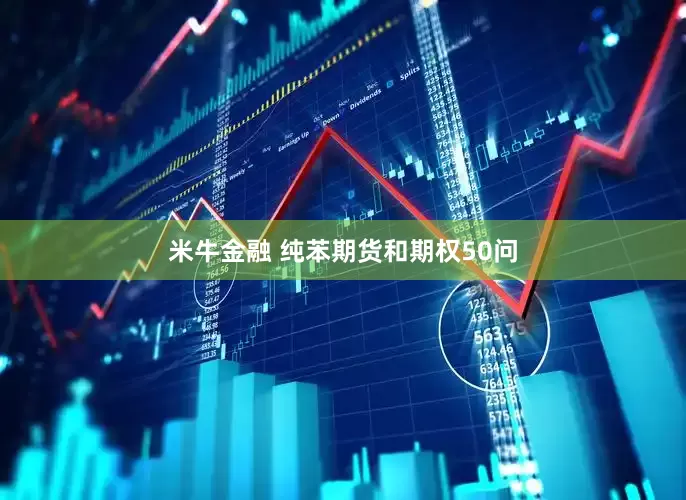 米牛金融 纯苯期货和期权50问