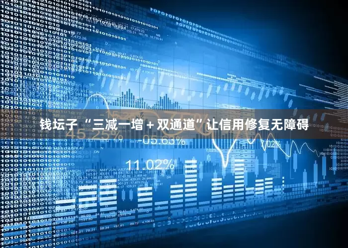钱坛子 “三减一增＋双通道”让信用修复无障碍