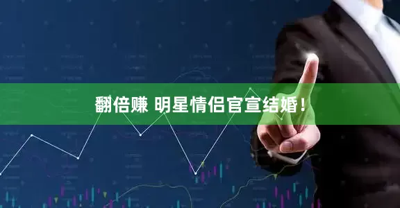翻倍赚 明星情侣官宣结婚！