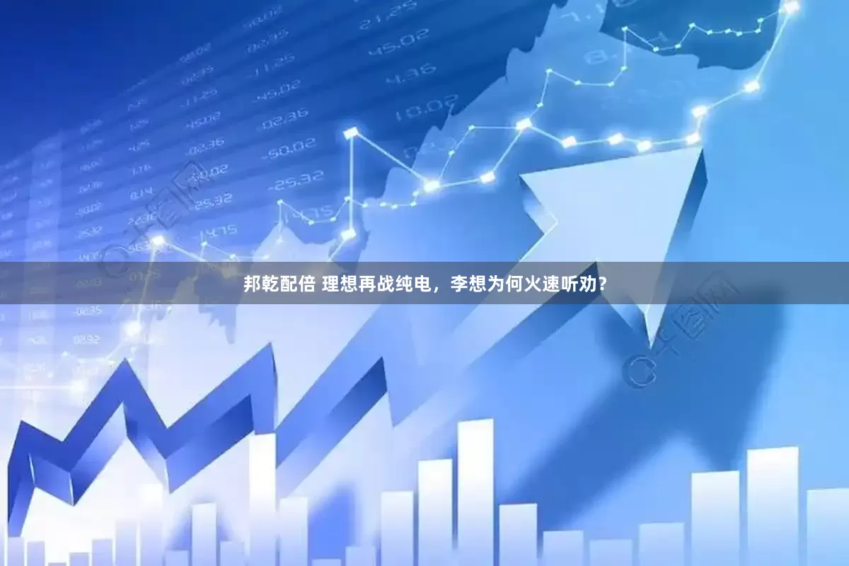 邦乾配倍 理想再战纯电，李想为何火速听劝？