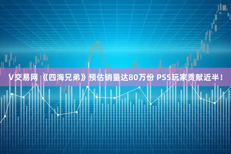 V交易网 《四海兄弟》预估销量达80万份 PS5玩家贡献近半！