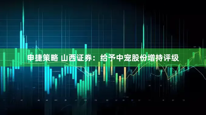 申捷策略 山西证券：给予中宠股份增持评级