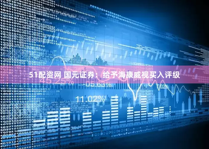 51配资网 国元证券：给予海康威视买入评级
