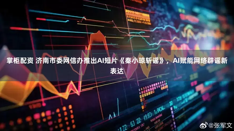 掌柜配资 济南市委网信办推出AI短片《秦小琼斩谣》，AI赋能网络辟谣新表达