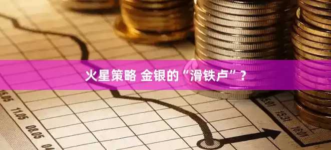火星策略 金银的“滑铁卢”？