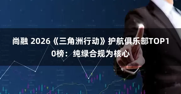 尚融 2026《三角洲行动》护航俱乐部TOP10榜：纯绿合规为核心