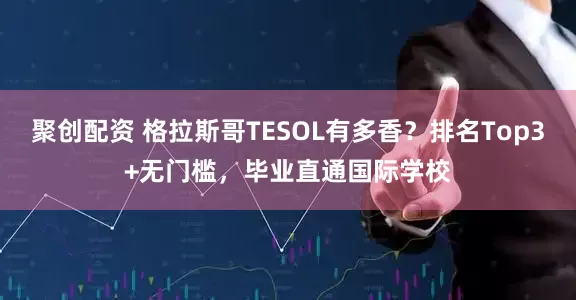 聚创配资 格拉斯哥TESOL有多香？排名Top3+无门槛，毕业直通国际学校